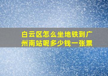 白云区怎么坐地铁到广州南站呢多少钱一张票