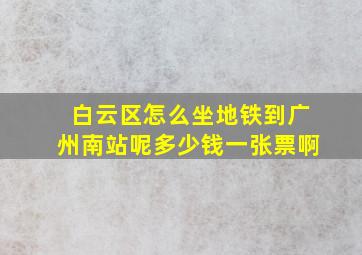 白云区怎么坐地铁到广州南站呢多少钱一张票啊