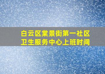 白云区棠景街第一社区卫生服务中心上班时间