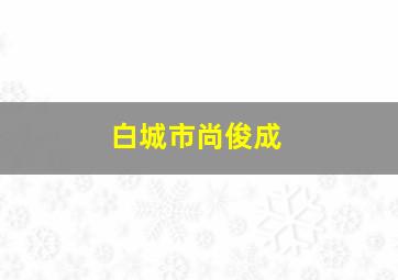 白城市尚俊成