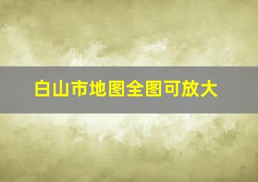 白山市地图全图可放大