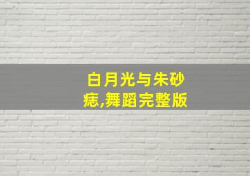 白月光与朱砂痣,舞蹈完整版