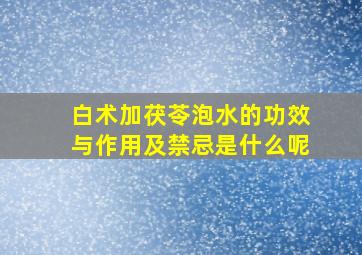 白术加茯苓泡水的功效与作用及禁忌是什么呢