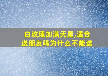 白玫瑰加满天星,适合送朋友吗为什么不能送