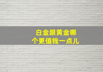 白金跟黄金哪个更值钱一点儿