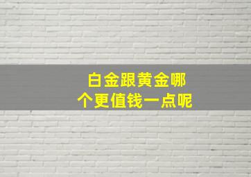 白金跟黄金哪个更值钱一点呢