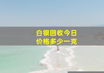 白银回收今日价格多少一克