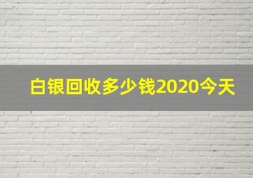 白银回收多少钱2020今天