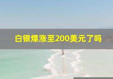 白银爆涨至200美元了吗