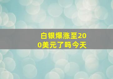 白银爆涨至200美元了吗今天