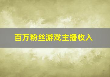 百万粉丝游戏主播收入