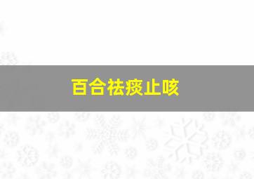 百合祛痰止咳