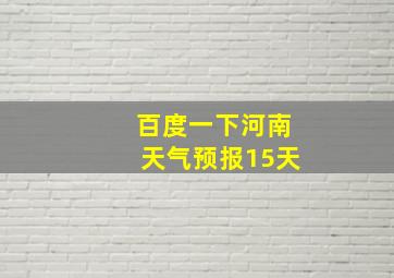 百度一下河南天气预报15天