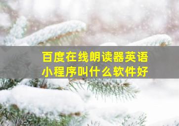 百度在线朗读器英语小程序叫什么软件好