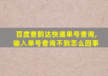 百度查韵达快递单号查询,输入单号查询不到怎么回事