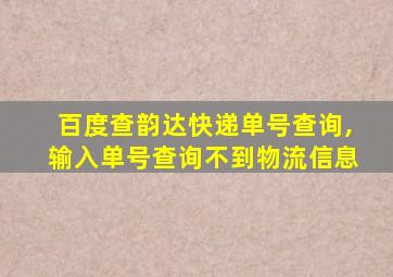 百度查韵达快递单号查询,输入单号查询不到物流信息