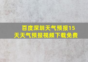 百度深圳天气预报15天天气预报视频下载免费