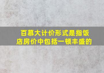 百慕大计价形式是指饭店房价中包括一顿丰盛的