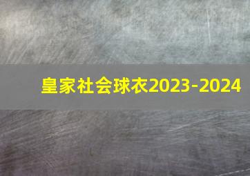 皇家社会球衣2023-2024