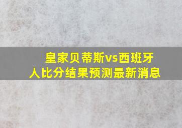 皇家贝蒂斯vs西班牙人比分结果预测最新消息