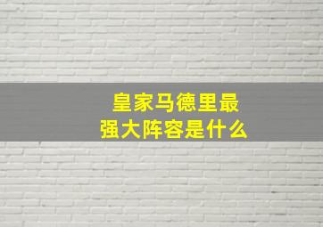 皇家马德里最强大阵容是什么