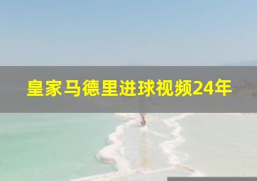 皇家马德里进球视频24年