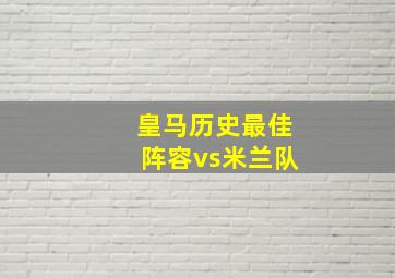 皇马历史最佳阵容vs米兰队