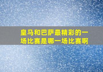 皇马和巴萨最精彩的一场比赛是哪一场比赛啊