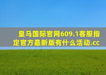 皇马国际官网609.1客服指定官方最新版有什么活动.cc