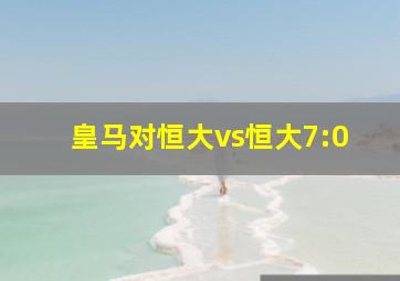 皇马对恒大vs恒大7:0