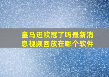 皇马进欧冠了吗最新消息视频回放在哪个软件