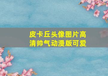 皮卡丘头像图片高清帅气动漫版可爱