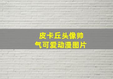 皮卡丘头像帅气可爱动漫图片