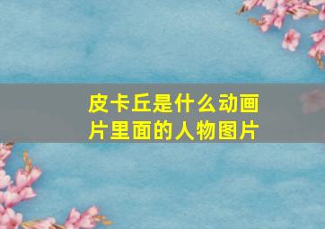 皮卡丘是什么动画片里面的人物图片