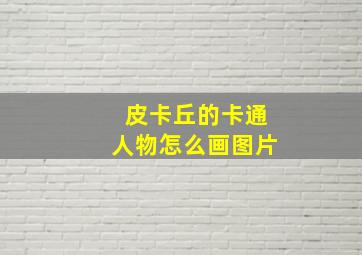 皮卡丘的卡通人物怎么画图片