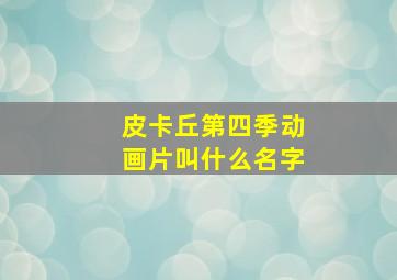 皮卡丘第四季动画片叫什么名字