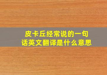 皮卡丘经常说的一句话英文翻译是什么意思