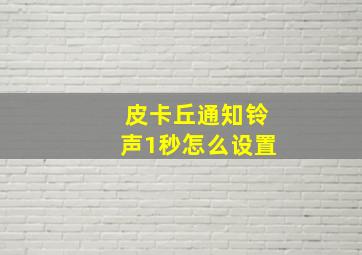 皮卡丘通知铃声1秒怎么设置