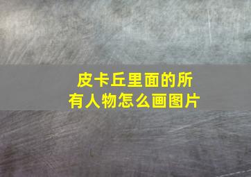 皮卡丘里面的所有人物怎么画图片