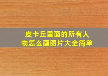 皮卡丘里面的所有人物怎么画图片大全简单