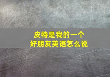 皮特是我的一个好朋友英语怎么说