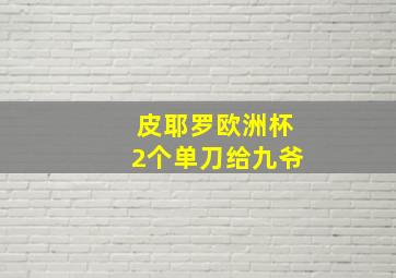 皮耶罗欧洲杯2个单刀给九爷