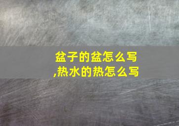 盆子的盆怎么写,热水的热怎么写