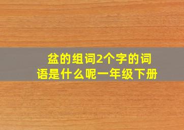 盆的组词2个字的词语是什么呢一年级下册