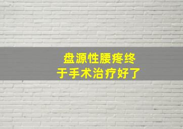 盘源性腰疼终于手术治疗好了