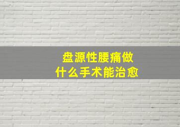 盘源性腰痛做什么手术能治愈