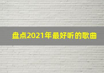 盘点2021年最好听的歌曲