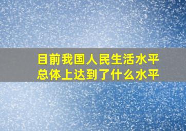 目前我国人民生活水平总体上达到了什么水平