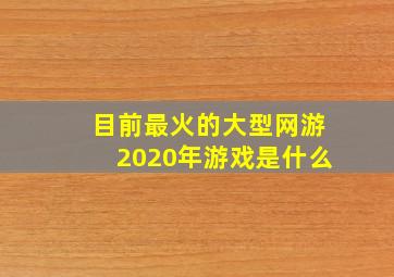 目前最火的大型网游2020年游戏是什么