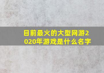 目前最火的大型网游2020年游戏是什么名字